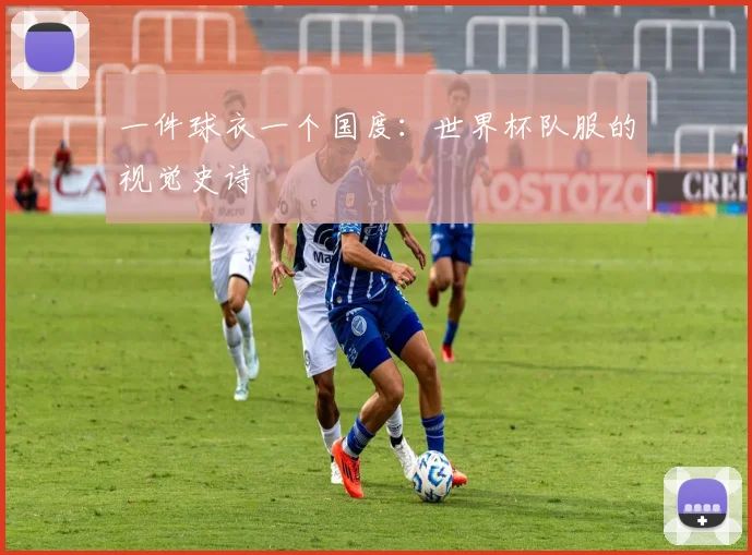 一件球衣一个国度：世界杯队服的视觉史诗