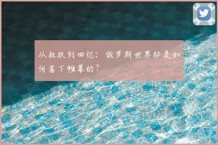 从狂欢到回忆：俄罗斯世界杯是如何落下帷幕的？